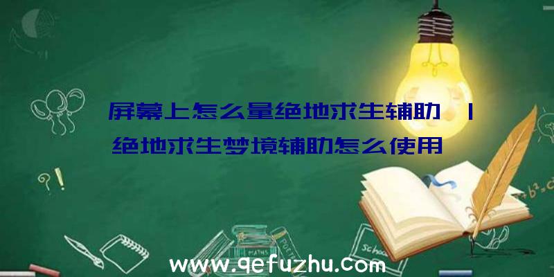 「屏幕上怎么量绝地求生辅助」|绝地求生梦境辅助怎么使用